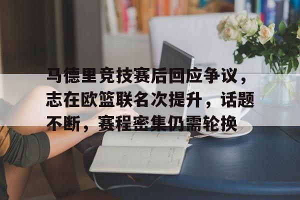 ayx-马德里竞技赛后回应争议，志在欧篮联名次提升，话题不断，赛程密集仍需轮换的简单介绍